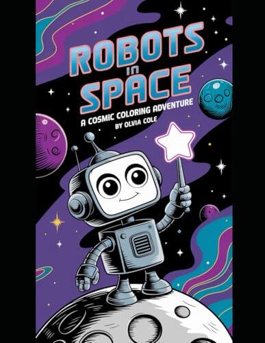 Robots in Space: A Cosmic Coloring Adventure: Explore the Galaxy with Robot Friends: A Fun-Filled Coloring Book for Kids