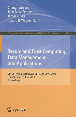 Secure and Trust Computing, Data Management, and Applications: STA 2011 Workshops: IWCS 2011 and STAVE 2011, Loutraki, Greece, June 28-30, 2011. ... in Computer and Information Science, 187)