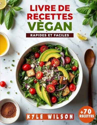 Livre De Recettes Vegan Rapides Et Faciles: Recettes Rapides Et Savoureuses À Base De Plantes Pour Les Débutants Et Les Plus Expérimentés