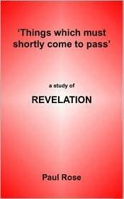 Things Which Must Shortly Come To Pass: A Study Of Revelation