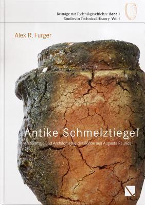 Antike Schmelztigel: Archaologie Und Archaometrie Der Funde Aus Augusta Raurica (Beitrage Zur Technikgeschichte U Studies In The History Of T)