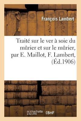 Traité sur le ver à soie du murier et sur le murier, par E. Maillot, F. Lambert