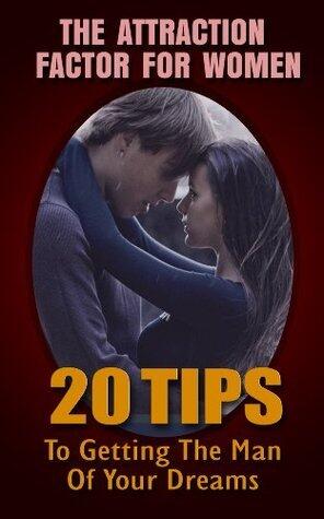 The Attraction Factor For Women: 20 Tips To Getting The Man Of Your Dreams
