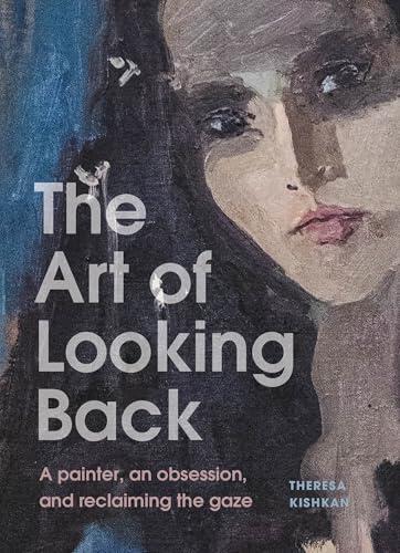 The Art of Looking Back: A Painter, an Obsession, and Reclaiming the Gaze