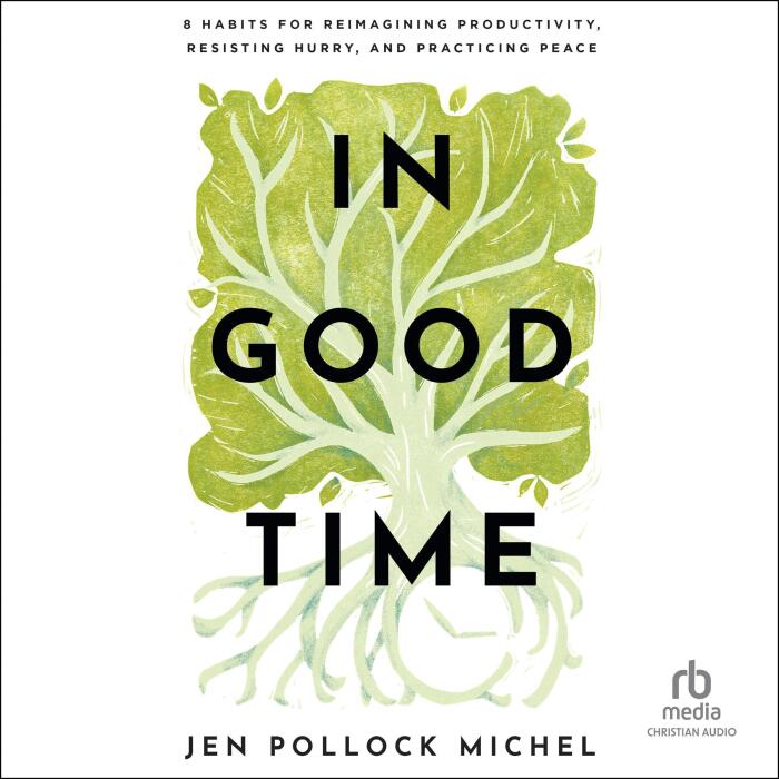 In Good Time: 8 Habits for Reimagining Productivity, Resisting Hurry, and Practicing Peace