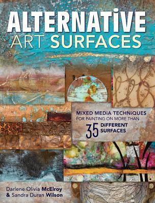 Alternative Art Surfaces: Mixed-Media Techniques for Painting on More Than 35 Different Surfaces