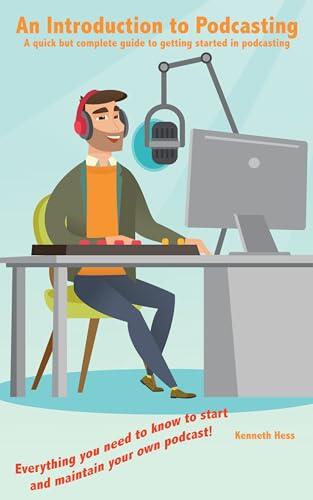 An Introduction to Podcasting: A Quick but Complete Guide to Getting Started in Podcasting