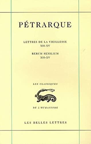 Petrarque, Lettres de la Vieillesse. Tome IV, Livres XII-XV / Rerum Senilium, Libri XII-XV (Classiques de L'Humanisme)
