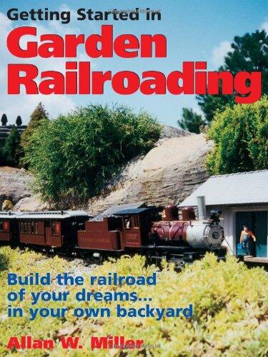 Getting Started in Garden Railroading: Build the Railroad of Your Dreams in Your Own Backyard