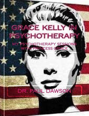 Grace Kelly in Psychotherapy: My Psychotherapy Sessions with Princess Grace