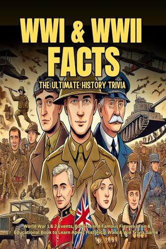 WWI & WWII Facts: The Ultimate History Trivia: Explore World War 1 & 2 Events, Battles, and Famous Figures | Fun & Educational Book to Learn About Historical Wars & Win Trivia Games
