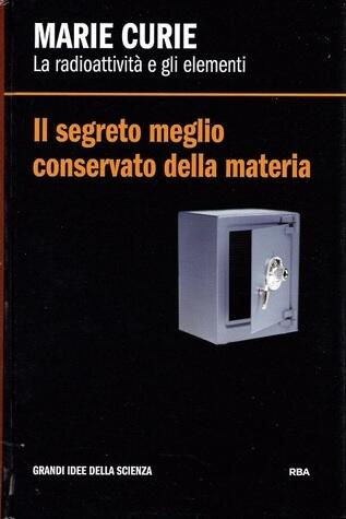 Il segreto meglio conservato della materia. Marie Curie: la radioattività e gli elementi