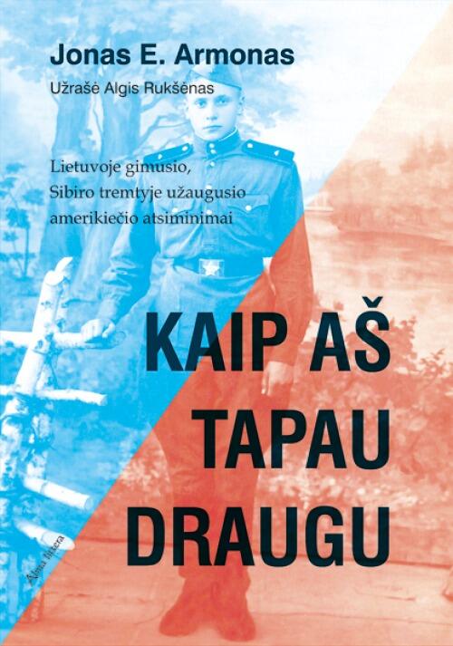 Kaip Aš Tapau Draugu: Lietuvoje Gimusio, Sibiro Tremtyje Užaugusio Amerikiečio Atsiminimai