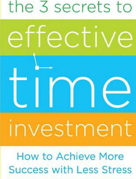 The 3 Secrets to Effective Time Investment: Achieve More Success with Less Stress