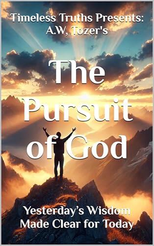 Timeless Truths Presents: A.W. Tozer’s The Pursuit of God: Yesterday’s Wisdom Made Clear for Today