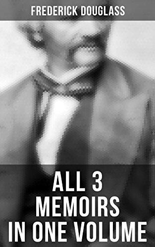 Frederick Douglass: All 3 Memoirs in One Volume: Narrative of the Life of Frederick Douglass, My Bondage and My Freedom & Life and Times of Frederick Douglass