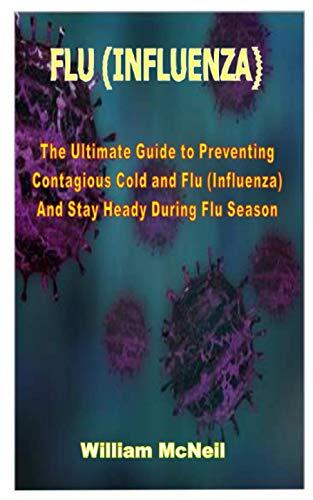 FLU (Influenza): The Ultimate Guide to Preventing Contagious Cold and Flu and Stay Heady During Flu Season