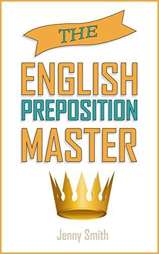 The English Preposition Master: 460 Preposition Uses to SUPER-POWER Your English Skills.