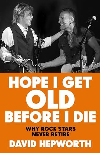 Hope I Get Old Before I Die: How Rock's Greatest Generation Kept Going to the End