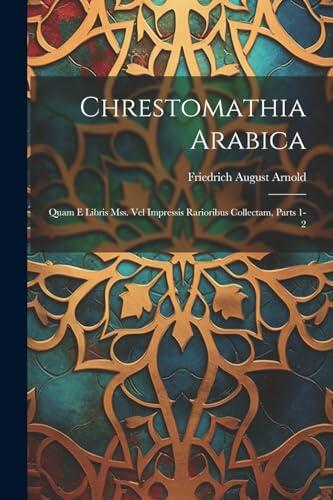 Chrestomathia Arabica: Quam E Libris Mss. Vel Impressis Rarioribus Collectam, Parts 1-2