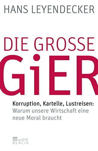 Die GroÃ?E Gier: Korruption, Kartelle, Lustreisen: Warum Unsere Wirtschaft Eine Neue Moral Braucht