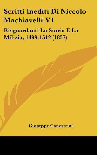 Scritti Inediti Di Niccolo Machiavelli (V1): Risguardanti La Storia E La Milizia, 1499-1512