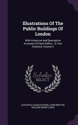 Illustrations Of The Public Buildings Of London: With Historical And Descriptive Accounts Of Each Edifice : In Two Volumes, Volume 2
