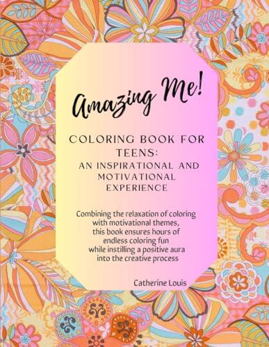 Amazing Me! Coloring Book for Teens: An Inspirational and Motivational Experience: Combining the relaxation of coloring with motivational themes, ... a positive aura into the creative process