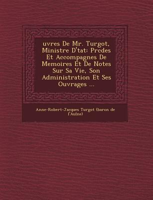 Œuvres de Mr. Turgot, Ministre D'État: Présentées Et Accompagnées de Mémoires Et de Notes Sur Sa Vie, Son Administration Et Ses Ouvrages