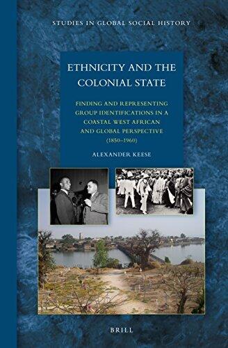 Ethnicity and the Colonial State: Finding and Representing Group Identifications in a Coastal West African and Global Perspective (1850-1960) (Studies in Global Social History)