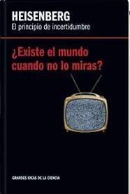 Heisenberg: El Principio de Incertidumbre. Existe el Mundo Cuando No lo Miras.