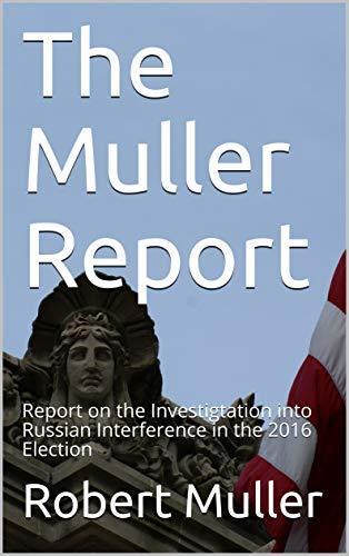 The Mueller Report: Report on the Investigtation into Russian Interference in the 2016 Election