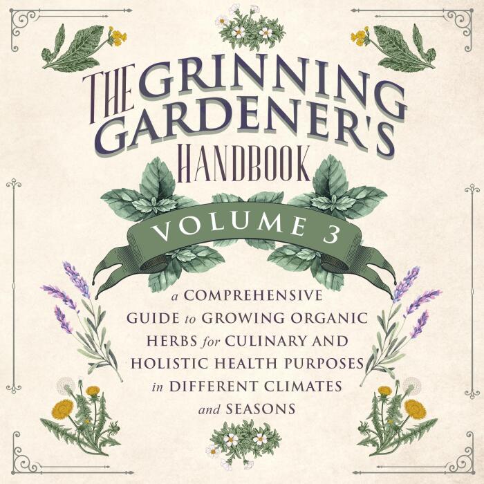 The Grinning Gardener's Handbook, Volume 3: A Comprehensive Guide to Growing Organic Herbs for Culinary and Holistic Health Purposes in Different Climates and Seasons