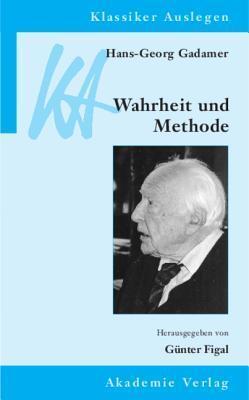 Hans-Georg Gadamer: Wahrheit und Methode (Klassiker Auslegen, 30)
