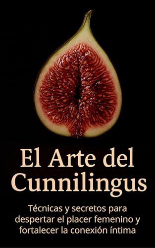 El Arte del Cunnilingus: Técnicas y secretos para despertar el placer femenino y fortalecer la conexión íntima