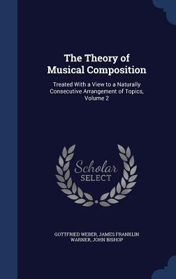 The Theory of Musical Composition: Treated With a View to a Naturally Consecutive Arrangement of Topics, Volume 2