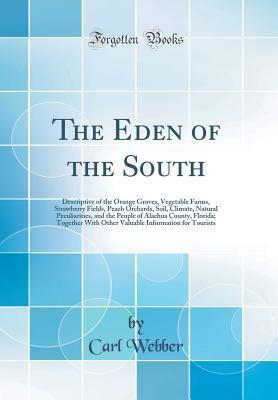 The Eden of the South: Descriptive of the Orange Groves, Vegetable Farms, Strawberry Fields, Peach Orchards, Soil, Climate, Natural Peculiarities, and the People of Alachua County, Florida; Together W
