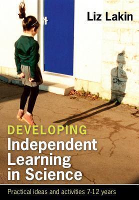 Developing Independent Learning In Science:: Practical Ideas And Activities For 7-12 Year Olds