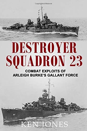 Destroyer Squadron 23: Combat Exploits of Arleigh Burke's Gallant Force