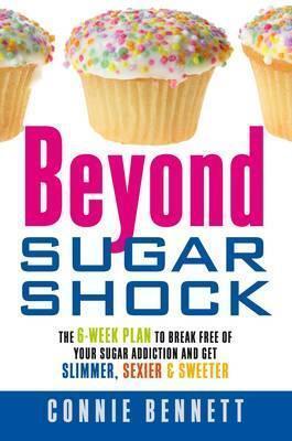 Beyond Sugar Shock: The 6-Week Plan to Break Free of Your Sugar Addiction & Get Slimmer, Sexier & Sweeter. Connie Bennett