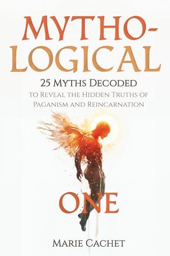 Mytho-Logical One: 25 Myths Decoded to Reveal the Hidden Truths of Paganism and Reincarnation