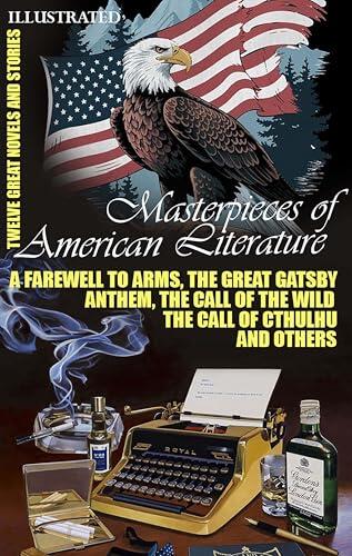 Masterpieces of American Literature. Twelve Great Novels and Stories. Illustrated: A Farewell to Arms, The Great Gatsby, Anthem, The Call of the Wild, The Call of Cthulhu and others