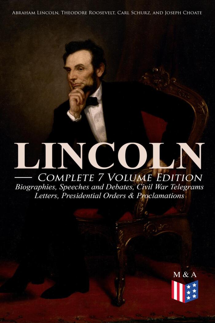 LINCOLN – Complete 7 Volume Edition: Biographies, Speeches and Debates, Civil War Telegrams, Letters, Presidential Orders & Proclamations: Including the ... and Abraham Lincoln by Joseph H. Choate
