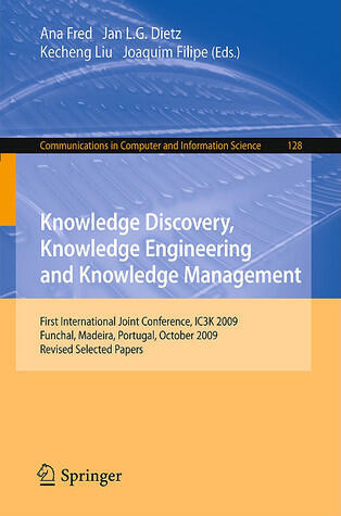 Knowledge Discovery, Knowledge Engineering and Knowledge Management: First International Joint Conference, IC3K 2009, Funchal, Madeira, Portugal, ... in Computer and Information Science, 128)