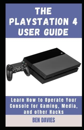 The Playstation 4 User Guide: Learn How to Operate Your Console for Gaming, Media, and other Hacks