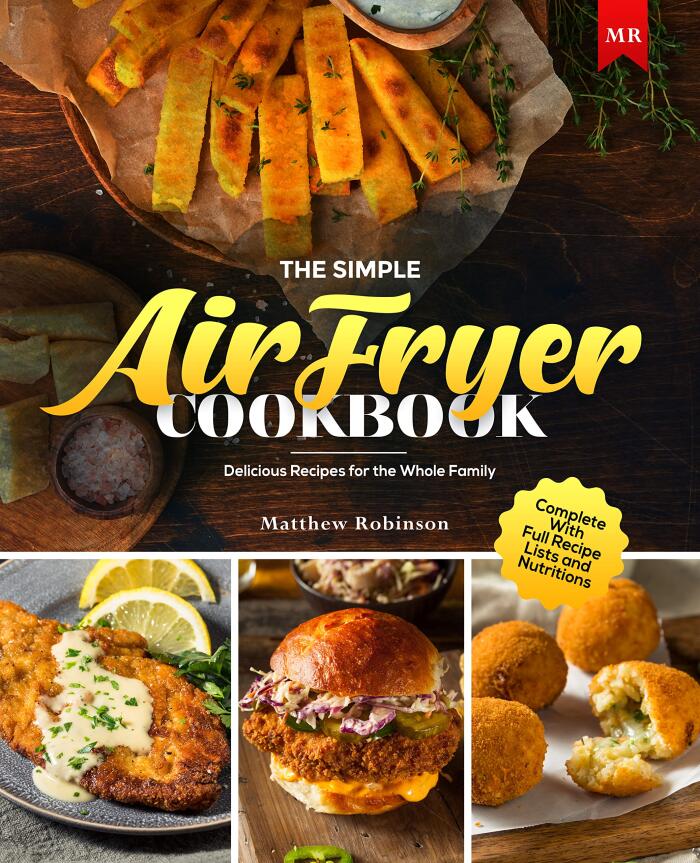 The Simple Air Fryer Cookbook: Delicious Recipes for the Whole Family Complete With Full Recipe Lists and Nutritions