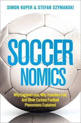 Soccernomics: Why England Loses, Why Germany and Brazil Win, and Why the Us, Japan, Australia, Turkey - And Even Iraq - Are Destined to Become the Kings of the World's Most Popular Sport