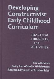 Developing Constructivist Early Childhood Curriculum: Practical Principles and Activities