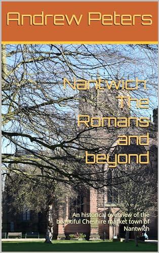 Nantwich: The Romans and beyond: An historical overview of the beautiful Cheshire market town of Nantwich