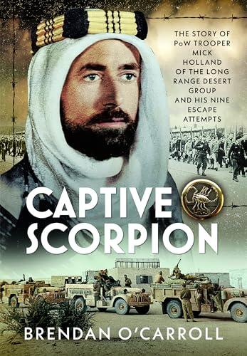 Captive Scorpion: The Story of PoW Trooper Mick Holland of the Long Range Desert Group and his Nine Escape Attempts